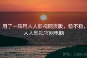 用了一阵用人人影视网页版，稳不稳，人人影视官网电脑