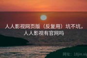 人人影视网页版（反复用）坑不坑，人人影视有官网吗