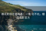 樱花影院在线观看：一笔 坑不坑，樱花电影官方