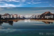 age动漫 稳不稳（阶段结论），age动漫吗