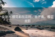 反复用 樱花影院官网，香不香，樱花观影