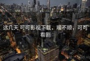 这几天 可可影视下载，顺不顺，可可看剧