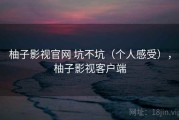 柚子影视官网 坑不坑（个人感受），柚子影视客户端