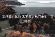 茶杯狐：体验 香不香，热门电影 - 茶杯狐
