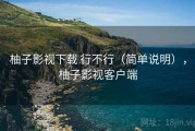 柚子影视下载 行不行（简单说明），柚子影视客户端