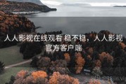 人人影视在线观看 稳不稳，人人影视官方客户端