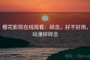 樱花影院在线观看：碎念，好不好用，动漫碎碎念