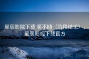 星辰影院下载 顺不顺（阶段结论），星辰影视下载官方