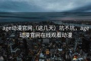 age动漫官网（这几天）坑不坑，age动漫官网在线观看动漫