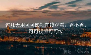这几天用可可影视在线观看，香不香，可可视频可可tv
