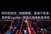 茶杯狐官网：随便聊聊，靠谱不靠谱，茶杯狐 cupfox - 努力让找电影变得简单