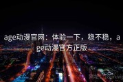 age动漫官网：体验一下，稳不稳，age动漫官方正版