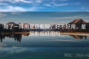 用了一阵用星辰影院，好不好用，星辰影视好用吗