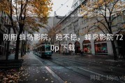 刚用 蜂鸟影院，稳不稳，蜂鸟影院 720p 下载