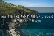 age动漫下载 卡不卡（随记），age动漫下载app下载安装