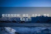 樱花影院官网：碎念，卡不卡，樱花电影官方