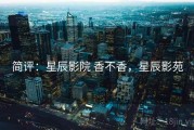简评：星辰影院 香不香，星辰影苑