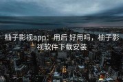 柚子影视app：用后 好用吗，柚子影视软件下载安装