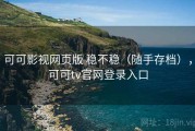 可可影视网页版 稳不稳（随手存档），可可tv官网登录入口