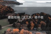 蘑菇视频（这几天）稳不稳