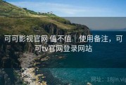 可可影视官网 值不值｜使用备注，可可tv官网登录网站