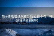 柚子影视在线观看：随记 稳不稳，播放柚子影视视频