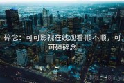 碎念：可可影视在线观看 顺不顺，可可碎碎念