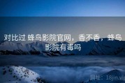 对比过 蜂鸟影院官网，香不香，蜂鸟影院有毒吗