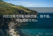 对比过用可可影视网页版，值不值，可可视频可可tv