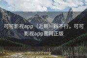 可可影视app（近期）行不行，可可影视app官网正版