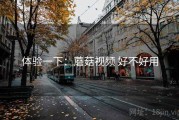 体验一下：蘑菇视频 好不好用