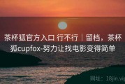 茶杯狐官方入口 行不行｜留档，茶杯狐cupfox-努力让找电影变得简单