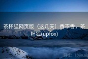 茶杯狐网页版（这几天）香不香，茶杯狐(upfox)