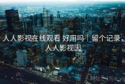 人人影视在线观看 好用吗｜留个记录，人人影视因