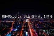 茶杯狐cupfox：用后 稳不稳，1.茶杯狐