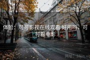 体验：可可影视在线观看 好用吗，可可看电影