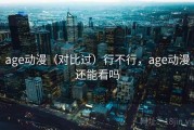 age动漫（对比过）行不行，age动漫还能看吗