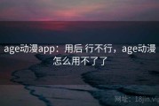 age动漫app：用后 行不行，age动漫怎么用不了了