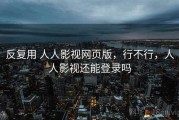 反复用 人人影视网页版，行不行，人人影视还能登录吗