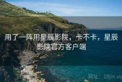用了一阵用星辰影院，卡不卡，星辰影院官方客户端