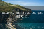 茶杯狐官网（这几天）稳不稳，茶杯狐官网2021