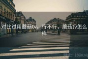对比过用蘑菇tv，行不行，蘑菇tv怎么样