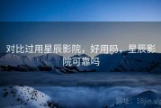 对比过用星辰影院，好用吗，星辰影院可靠吗