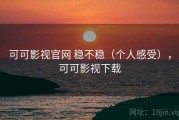 可可影视官网 稳不稳（个人感受），可可影视下载