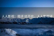 人人影视：简评 坑不坑，人人影视评论