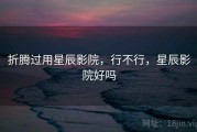 折腾过用星辰影院，行不行，星辰影院好吗