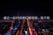 最近一段时间用红桃视频，稳不稳