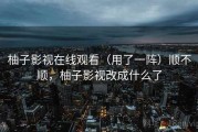 柚子影视在线观看（用了一阵）顺不顺，柚子影视改成什么了