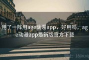 用了一阵用age动漫app，好用吗，age动漫app最新版官方下载