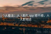 个人看法：人人影视app 顺不顺，人人影视还